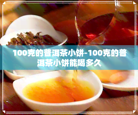 100克的普洱茶小饼-100克的普洱茶小饼能喝多久