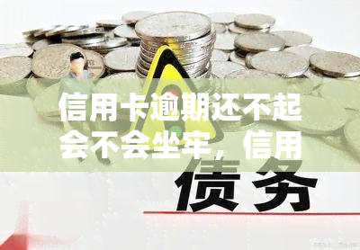 信用卡逾期还不起会不会坐牢，信用卡逾期未还款是否会被判刑？——探讨欠款法律后果