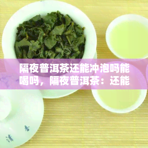 隔夜普洱茶还能冲泡吗能喝吗，隔夜普洱茶：还能冲泡吗？能喝吗？