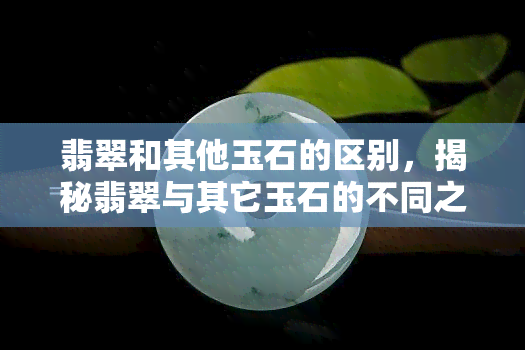 翡翠和其他玉石的区别，揭秘翡翠与其它玉石的不同之处