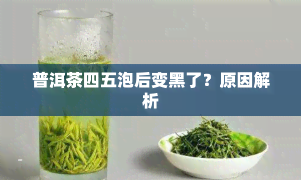 普洱茶四五泡后变黑了？原因解析