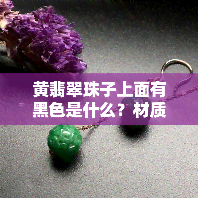 黄翡翠珠子上面有黑色是什么？材质、玉种、染色还是天然？