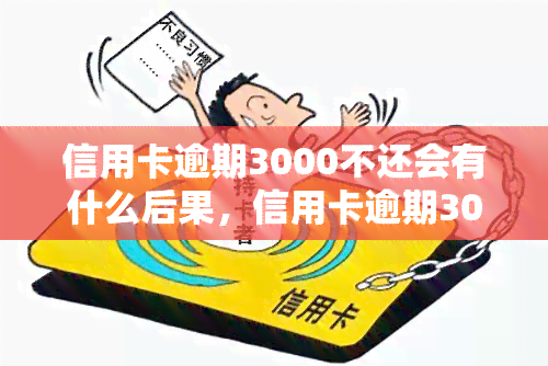 信用卡逾期3000不还会有什么后果，信用卡逾期3000元的严重后果，你必须知道！