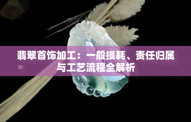 翡翠首饰加工：一般损耗、责任归属与工艺流程全解析