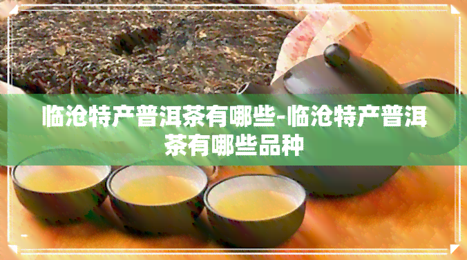 临沧特产普洱茶有哪些-临沧特产普洱茶有哪些品种