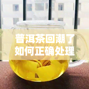 普洱茶回潮了如何正确处理？解决潮湿问题的方法与技巧