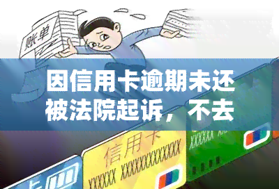 因信用卡逾期未还被法院起诉，不去会有何后果？全信用卡逾期法院立案没钱还如何处理？