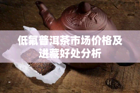 低氟普洱茶市场价格及进藏好处分析