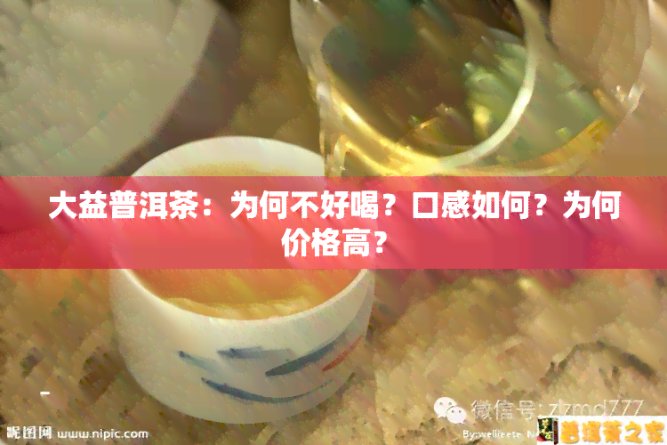 大益普洱茶：为何不好喝？口感如何？为何价格高？