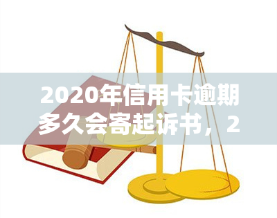 2020年信用卡逾期多久会寄起诉书，2020年信用卡逾期：何时会收到法院的起诉书？