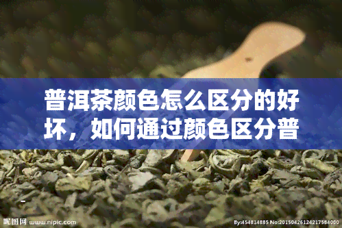 普洱茶颜色怎么区分的好坏，如何通过颜 *** 分普洱茶的优劣？