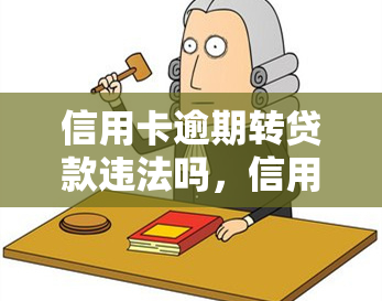 信用卡逾期转贷款违法吗，信用卡逾期是否可以转贷款？可能涉及的法律风险解析