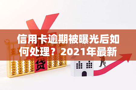 信用卡逾期被曝光后如何处理？2021年最新应对策略与立案标准，揭秘多少人因此被告上法庭！