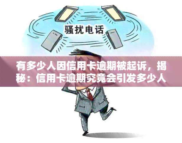 有多少人因信用卡逾期被起诉，揭秘：信用卡逾期究竟会引发多少人被起诉？