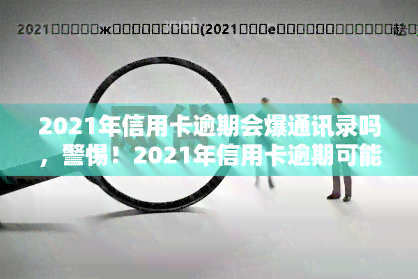 2021年信用卡逾期会爆通讯录吗，警惕！2021年信用卡逾期可能引发通讯录曝光风险