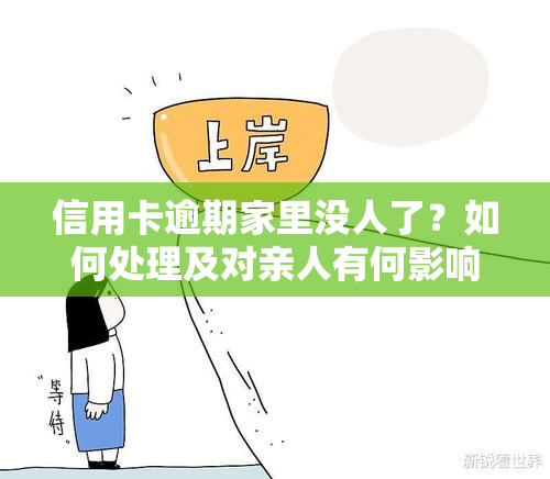 信用卡逾期家里没人了？如何处理及对亲人有何影响？银行会派人来访吗？