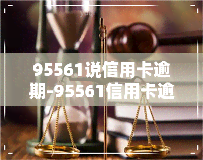 95561说信用卡逾期-95561信用卡逾期发短信说移交到风险管理部