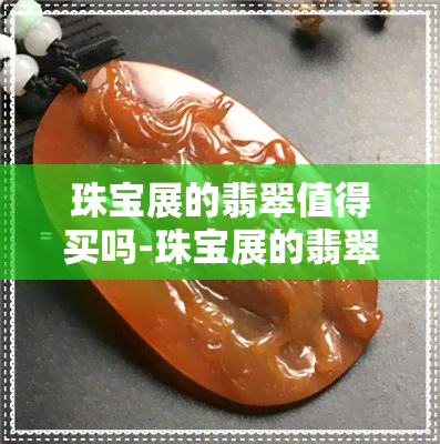 珠宝展的翡翠值得买吗-珠宝展的翡翠值得买吗