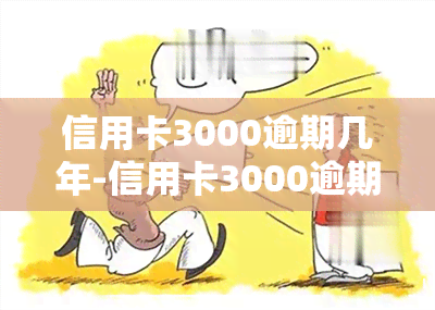 信用卡3000逾期几年-信用卡3000逾期几年了