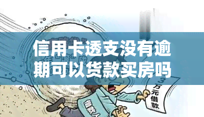 信用卡透支没有逾期可以货款买房吗，信用卡透支未逾期能否申请房贷？答案在这里！