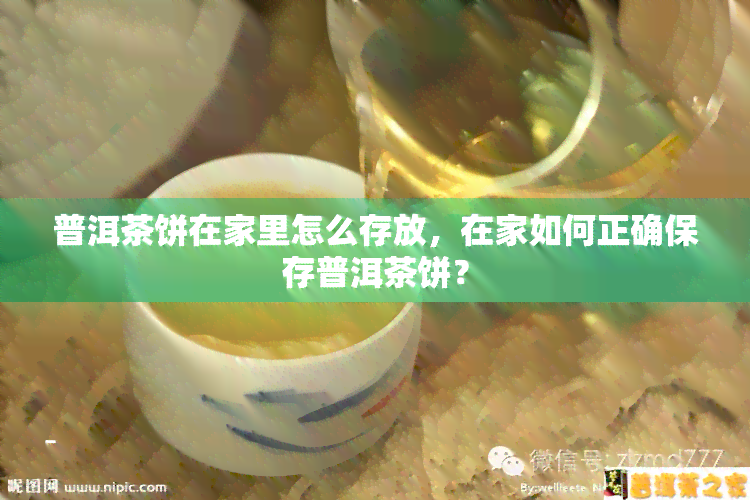 普洱茶饼在家里怎么存放，在家如何正确保存普洱茶饼？