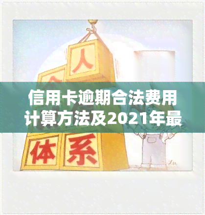 信用卡逾期合法费用计算方法及2021年最新规定