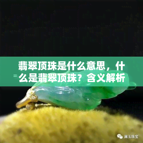 翡翠顶珠是什么意思，什么是翡翠顶珠？含义解析与鉴赏指南