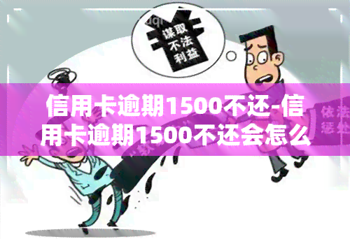 信用卡逾期1500不还-信用卡逾期1500不还会怎么样