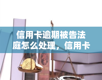 信用卡逾期被告法庭怎么处理，信用卡逾期：法庭诉讼的应对策略与处理方式