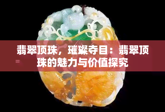 翡翠顶珠，璀璨夺目：翡翠顶珠的魅力与价值探究