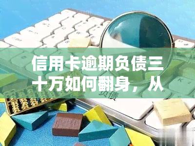 信用卡逾期负债三十万如何翻身，从信用卡逾期负债30万到翻身：一份实用的财务规划指南