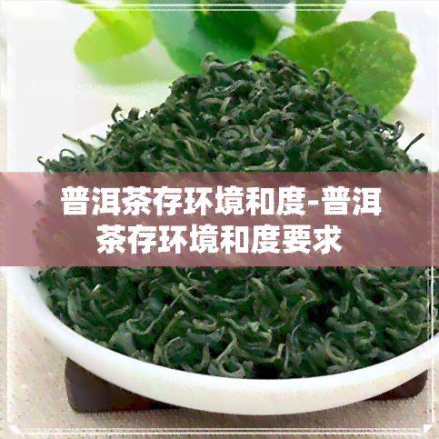 普洱茶存环境和度-普洱茶存环境和度要求