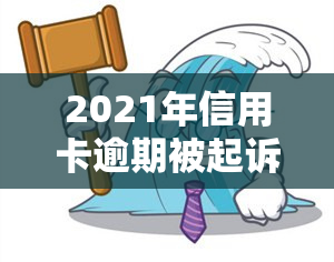 2021年信用卡逾期被起诉：如何应对与解决？