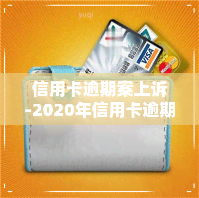 信用卡逾期案上诉-2020年信用卡逾期被起诉立案后怎么解决