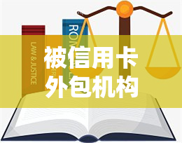 被信用卡外包机构，遭遇信用卡外包机构：如何应对与解决？