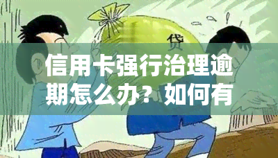 信用卡强行治理逾期怎么办？如何有效解决逾期问题