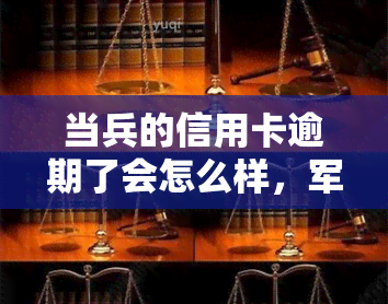 当兵的信用卡逾期了会怎么样，军人生涯中的财务困扰：信用卡逾期可能带来的后果