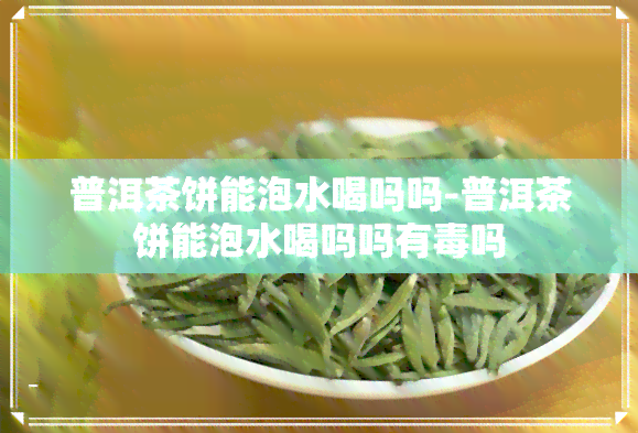 普洱茶饼能泡水喝吗吗-普洱茶饼能泡水喝吗吗有吗