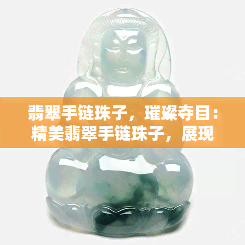 翡翠手链珠子，璀璨夺目：精美翡翠手链珠子，展现东方神韵