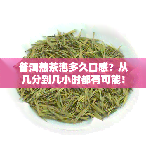 普洱熟茶泡多久口感？从几分到几小时都有可能！