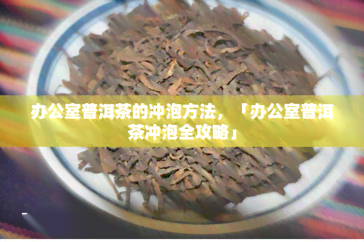 普洱茶的冲泡方法，「普洱茶冲泡全攻略」