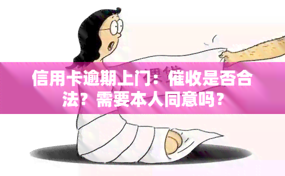 信用卡逾期上门：是否合法？需要本人同意吗？