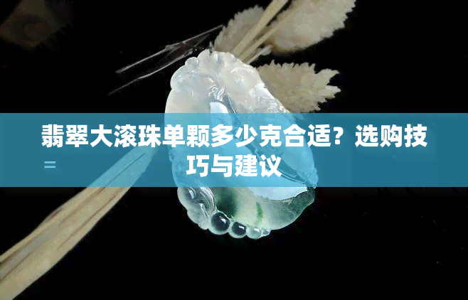 翡翠大滚珠单颗多少克合适？选购技巧与建议