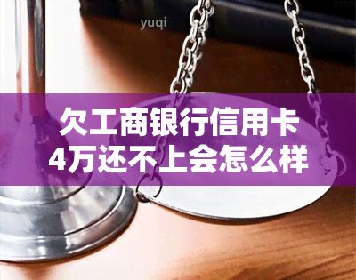 欠工商银行信用卡4万还不上会怎么样？每月还款额如何计算？