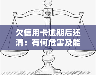 欠信用卡逾期后还清：有何危害及能否继续使用？