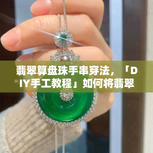 翡翠算盘珠手串穿法，「DIY手工教程」如何将翡翠算盘珠串成手链？步骤详解