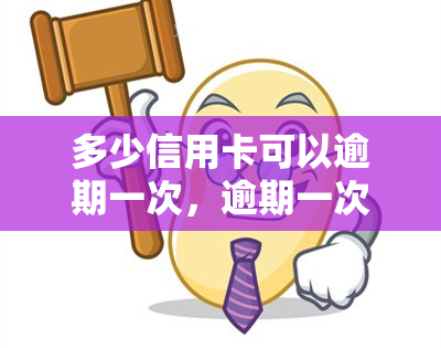 多少信用卡可以逾期一次，逾期一次：多少张信用卡是安全的？