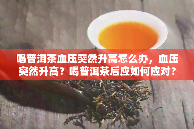 喝普洱茶血压突然升高怎么办，血压突然升高？喝普洱茶后应如何应对？