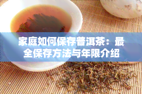 家庭如何保存普洱茶：最全保存方法与年限介绍