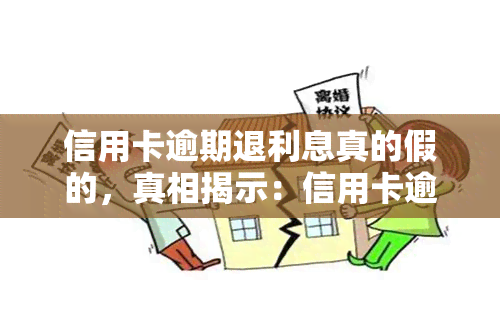 信用卡逾期退利息真的假的，真相揭示：信用卡逾期是否能退款利息？